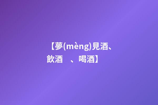 【夢(mèng)見酒、飲酒、喝酒】